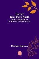Harbor Tales Down North; With an Appreciation by Wilfred T. Grenfell, M.D. - Norman Duncan - cover