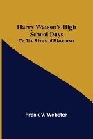 Harry Watson's High School Days; Or, The Rivals of Rivertown