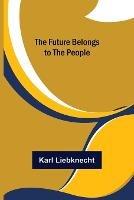 The Future Belongs to the People - Karl Liebknecht - cover