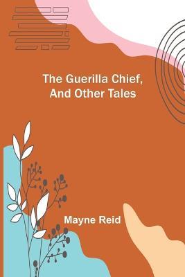 The Guerilla Chief, and Other Tales - Mayne Reid - cover
