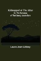Kidnapped at the Altar; Or, The Romance of that Saucy Jessie Bain - Laura Jean Libbey - cover