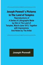 Joseph Pennell's Pictures in the Land of Temples; Reproductions of a Series of Lithographs Made by Him in the Land of Temples, March-June 1913, Together with Impressions and Notes by the Artist.