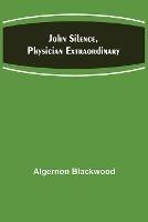 John Silence, Physician Extraordinary - Algernon Blackwood - cover