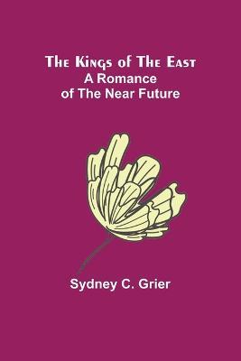 The Kings of the East: A Romance of the Near Future - Sydney C Grier - cover