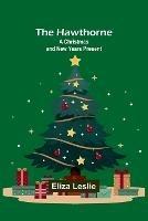 The Hawthorne: A Christmas and New Years Present - Eliza Leslie - cover