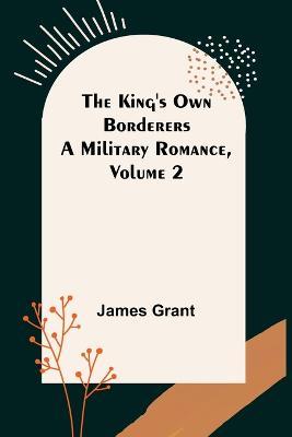 The King's Own Borderers: A Military Romance, Volume 2 - James Grant - cover