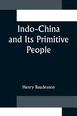 Indo-China and Its Primitive People - Henry Baudesson - cover