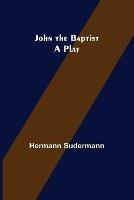 John the Baptist: A Play - Hermann Sudermann - cover
