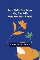 Jolly Sally Pendleton; Or, the Wife Who Was Not a Wife - Laura Jean Libbey - cover