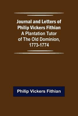 Journal and Letters of Philip Vickers Fithian: A Plantation Tutor of the Old Dominion, 1773-1774. - Philip Vickers Fithian - cover