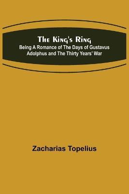 The King's Ring; Being a Romance of the Days of Gustavus Adolphus and the Thirty Years' War - Zacharias Topelius - cover