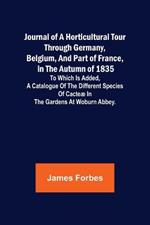 Journal of a Horticultural Tour through Germany, Belgium, and part of France, in the Autumn of 1835; To which is added, a Catalogue of the different Species of Cacteae in the Gardens at Woburn Abbey.