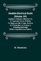 Hawkins Electrical Guide (Volume. 04) Questions, Answers, & Illustrations, A progressive course of study for engineers, electricians, students and those desiring to acquire a working knowledge of electricity and its applications - N Hawkins - cover