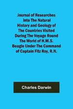 Journal of Researches into the Natural History and Geology of the Countries Visited During the Voyage Round the World of H.M.S. Beagle Under the Command of Captain Fitz Roy, R.N.