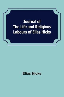 Journal of the Life and Religious Labours of Elias Hicks - Elias Hicks - cover