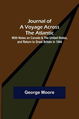 Journal of a Voyage across the Atlantic; With Notes on Canada & the United States, and Return to Great Britain in 1844 - George Moore - cover