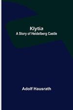 Klytia: A Story of Heidelberg Castle