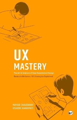 UX Mastery: The Art & Science of User Experience Design - Mayur Chaudhary,Kishore Kankipati - cover