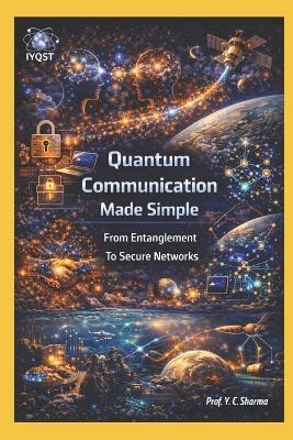Quantum Communication Made Simple: From Entanglement To Secure Networks - Prof Yogesh Chandra Sharma - cover