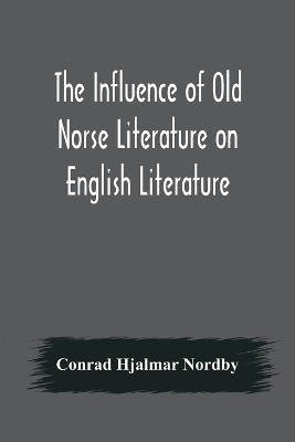 The Influence of Old Norse Literature on English Literature - Conrad Hjalmar Nordby - cover