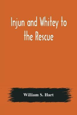 Injun and Whitey to the Rescue - William S Hart - cover