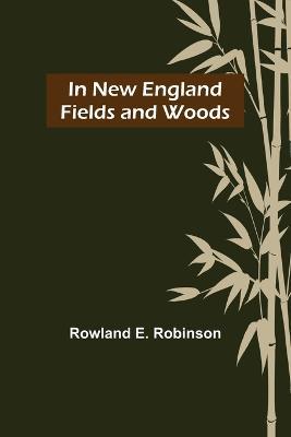 In New England Fields and Woods - Rowland E Robinson - cover