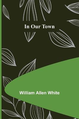 In Our Town - William Allen White - cover