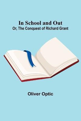 In School and Out; Or, The Conquest of Richard Grant. - Oliver Optic - cover