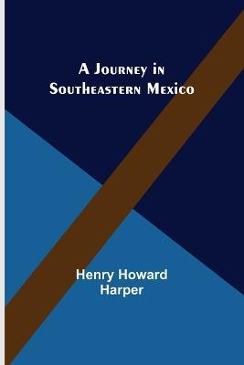 A Journey in Southeastern Mexico - Henry Howard Harper - cover