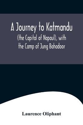 A Journey to Katmandu (the Capital of Napaul), with the Camp of Jung Bahadoor; Including a Sketch of the Nepaulese Ambassador at Home - Laurence Oliphant - cover