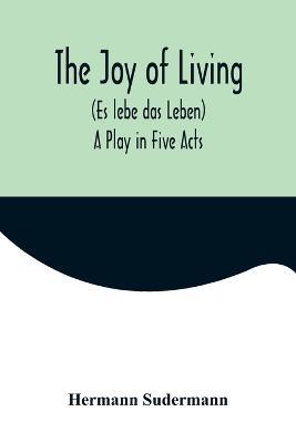 The Joy of Living (Es lebe das Leben): A Play in Five Acts - Hermann Sudermann - cover