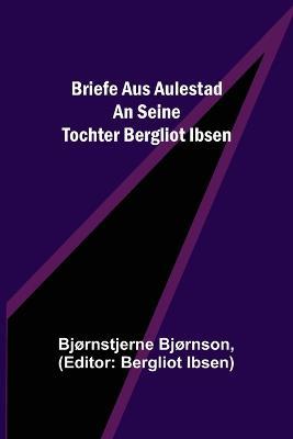Briefe aus Aulestad an seine Tochter Bergliot Ibsen - Bjornstjerne Bjornson - cover