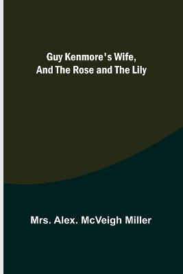 Guy Kenmore's Wife, and The Rose and the Lily - Alex McVeigh Miller - cover