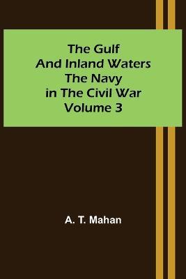 The Gulf and Inland Waters; The Navy in the Civil War. Volume 3. - A T Mahan - cover