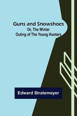 Guns and Snowshoes; Or, the Winter Outing of the Young Hunters - Edward Stratemeyer - cover