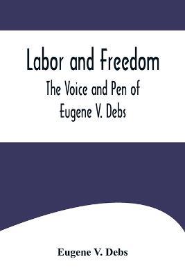 Labor and Freedom: The Voice and Pen of Eugene V. Debs - Eugene V Debs - cover