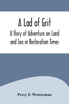 A Lad of Grit: A Story of Adventure on Land and Sea in Restoration Times - Percy F Westerman - cover