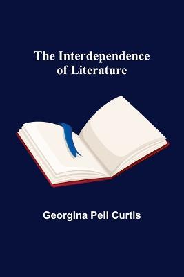 The Interdependence of Literature - Georgina Pell Curtis - cover