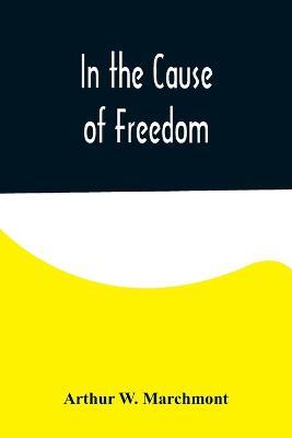 In the Cause of Freedom - Arthur W Marchmont - cover