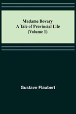 Madame Bovary: A Tale of Provincial Life (Volume 1)