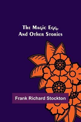 The Magic Egg, and Other Stories - Frank Richard Stockton - cover