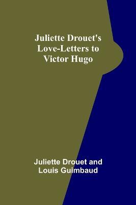 Juliette Drouet's Love-Letters to Victor Hugo - Juliette Drouet,Louis Guimbaud - cover