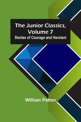 The Junior Classics, Volume 7: Stories of Courage and Heroism - William Patten - cover