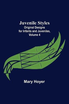 Juvenile Styles: Original Designs for Infants and Juveniles, Volume 4 - Mary Hoyer - cover
