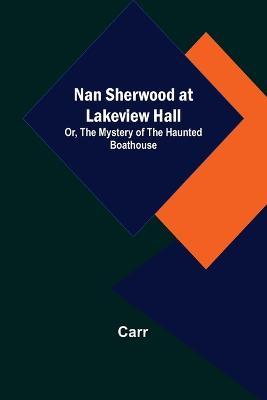 Nan Sherwood at Lakeview Hall; Or, The Mystery of the Haunted Boathouse - Carr - cover