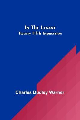 In The Levant; Twenty Fifth Impression - Charles Dudley Warner - cover