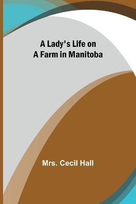 A Lady's Life on a Farm in Manitoba - Mrs Cecil Hall - cover