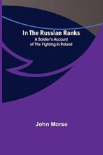 In the Russian Ranks; A Soldier's Account of the Fighting in Poland