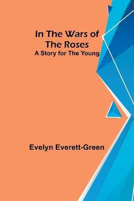 In the Wars of the Roses; A Story for the Young - Evelyn Everett-Green - cover