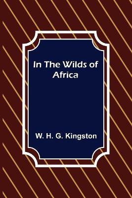 In the Wilds of Africa - W H G Kingston - cover